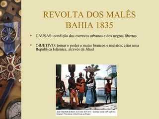 REVOLTA DOS MALÊS BAHIA 1835 CAUSAS: condição dos escravos urbanos e dos negros libertos OBJETIVO: tomar o poder e matar brancos e mulatos, criar uma República Islâmica, através da Jihad 