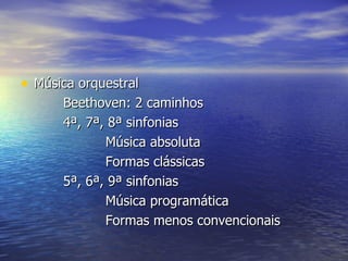 • Música orquestral
      Beethoven: 2 caminhos
      4ª, 7ª, 8ª sinfonias
             Música absoluta
             Formas clássicas
      5ª, 6ª, 9ª sinfonias
             Música programática
             Formas menos convencionais
 