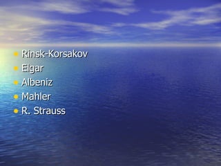 • Rinsk-Korsakov
• Elgar
• Albeniz
• Mahler
• R. Strauss
 