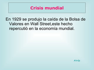 En 1929 se produjo la caída de la Bolsa de Valores en Wall Street,este hecho repercutiò en la economía mundial. Crisis mundial Atrás 