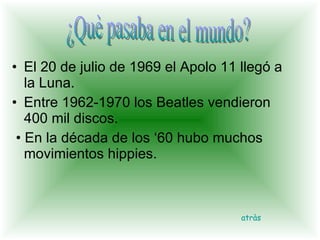 El 20 de julio de 1969 el Apolo 11 llegó a la Luna. Entre 1962-1970 los Beatles vendieron 400 mil discos. • En la década de los ‘60 hubo muchos movimientos hippies. ¿Què pasaba en el mundo? atràs 