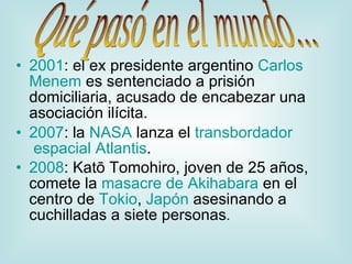 2001 : el ex presidente argentino  Carlos  Menem  es sentenciado a prisión domiciliaria, acusado de encabezar una asociación ilícita.  2007 : la  NASA  lanza el  transbordador  espacial  Atlantis .  2008 : Katō Tomohiro, joven de 25 años, comete la  masacre de Akihabara  en el centro de  Tokio ,  Japón  asesinando a cuchilladas a siete personas .  Qué pasó en el mundo... 