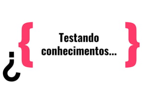 Testando
conhecimentos...
 