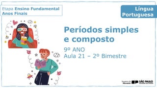 Etapa Ensino Fundamental
Anos Finais
9º ANO
Aula 21 – 2º Bimestre
Língua
Portuguesa
Períodos simples
e composto
 