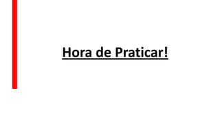 Hora de Praticar!
 