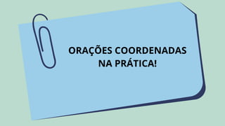 ORAÇÕES COORDENADAS
NA PRÁTICA!
 