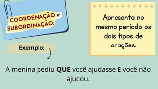 Apresenta no
mesmo período os
dois tipos de
orações.
A menina pediu QUE você ajudasse E você não
ajudou.
Exemplo:
 