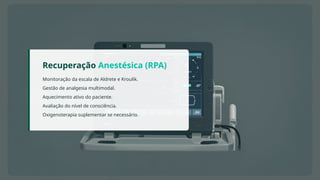 Recuperação Anestésica (RPA)
Monitoração da escala de Aldrete e Kroulik.
Gestão de analgesia multimodal.
Aquecimento ativo do paciente.
Avaliação do nível de consciência.
Oxigenoterapia suplementar se necessário.
 