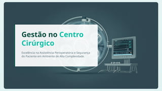 Gestão no Centro
Cirúrgico
Excelência na Assistência Perioperatória e Segurança
do Paciente em Ambiente de Alta Complexidade.
 
