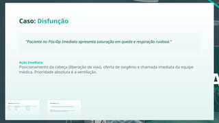 A
Resumo Perioperatório
Processo Principal Foco da Enfermagem
Preparação / Avaliação Segurança e Riscos
Ato Cirúrgico Vigilância e Técnica
Estabilização Vitals e Oxigenação
Período
Pré-Op
Trans-Op
Pós-Op Im.
A Jornada do Paciente
PRÉ: Avaliar e Orientar
TRANS: Proteger e Assistir
PÓS: Recuperar e Reabilitar
Comunicar imediatamente o cirurgião e o anestesiologista. Registrar o fato. A cirurgia
provavelmente será adiada para evitar broncoaspiração grave.
Caso Clínico: Jejum
"Paciente informa que tomou café da manhã duas horas antes da cirurgia eletiva."
Conduta Técnica:
Desvio na Contagem
Protocolo de Emergência para Materiais Faltantes:
Interromper fechamento imediatamente.
Acionar intensificador de imagem (RX).
Revisão sistemática da cavidade por planos.
Notificação em sistema de eventos adversos.
Posicionamento da cabeça (liberação de vias), oferta de oxigênio e chamada imediata da equipe
médica. Prioridade absoluta é a ventilação.
Caso: Disfunção
"Paciente no Pós-Op Imediato apresenta saturação em queda e respiração ruidosa."
Ação Imediata:
Resumo Perioperatório
Processo Principal Foco da Enfermagem
Preparação / Avaliação Segurança e Riscos
Ato Cirúrgico Vigilância e Técnica
Estabilização Vitals e Oxigenação
Período
Pré-Op
Trans-Op
Pós-Op Im.
Comunicar imediatamente o cirurgião e o anestesiologista. Registrar o fato. A cirurgia
provavelmente será adiada para evitar broncoaspiração grave.
Caso Clínico: Jejum
"Paciente informa que tomou café da manhã duas horas antes da cirurgia eletiva."
Conduta Técnica:
 