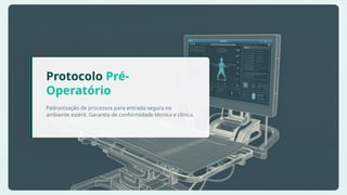 Protocolo Pré-
Operatório
Padronização de processos para entrada segura no
ambiente estéril. Garantia de conformidade técnica e clínica.
 