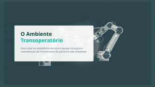 O Ambiente
Transoperatório
Foco total na assistência técnica à equipe cirúrgica e
manutenção da homeostase do paciente sob anestesia.
 