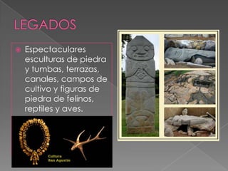 LEGADOSEspectaculares  esculturas de piedra  y tumbas, terrazas, canales, campos de cultivo y figuras de piedra de felinos, reptiles y aves.