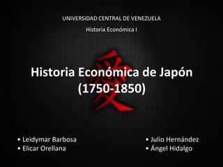 Historia Económica de Japón(1750-1850) 
•Leidymar Barbosa 
•Elicar Orellana 
•Julio Hernández 
•Ángel Hidalgo 
UNIVERSIDAD CENTRAL DE VENEZUELA 
Historia Económica I  