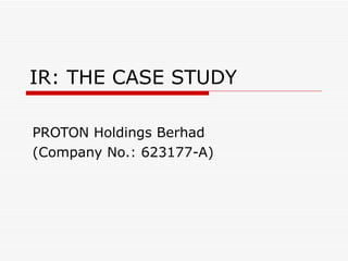 IR: THE CASE STUDY PROTON Holdings Berhad (Company No.: 623177-A) 