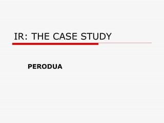 IR: THE CASE STUDY PERODUA   