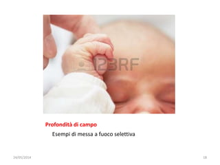 Profondità di campo
Esempi di messa a fuoco selettiva
24/05/2014 18
 