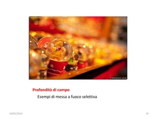 Profondità di campo
Esempi di messa a fuoco selettiva
24/05/2014 19
 