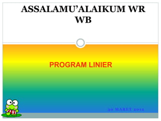 ASSALAMU’ALAIKUM WR 
PROGRAM LINIER 
30 MARET 2012 
WB 
 