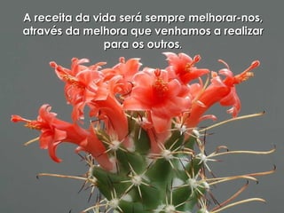 A receita da vida será sempre melhorar-nos,A receita da vida será sempre melhorar-nos,
através da melhora que venhamos a realizaratravés da melhora que venhamos a realizar
para os outrospara os outros..
 
