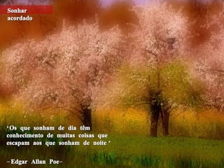 “ Os que sonham de dia têm conhecimento de muitas coisas que escapam aos que sonham de noite.”  – Edgar Allan Poe- Sonhar acordado 