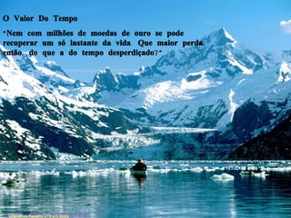 O Valor Do Tempo “ Nem com milhões de moedas de ouro se pode recuperar um só instante da vida. Que maior perda, então, do que a do tempo desperdiçado?” Chanakya Pandita 275 a.C India 
