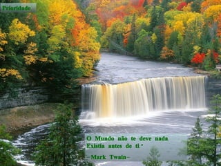 O Mundo não te deve nada. Existia antes de ti.”  -Mark Twain- Prioridade 