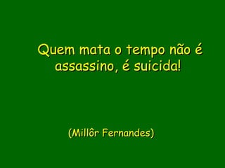 Quem mata o tempo não é
  assassino, é suicida!
             

               
    (Millôr Fernandes)
                
 