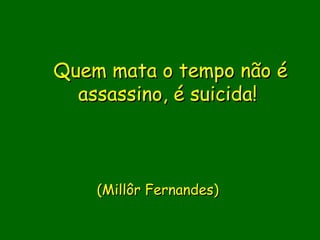 Quem mata o tempo não é
  assassino, é suicida!
             

               
    (Millôr Fernandes)
                
 