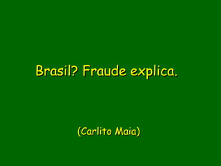 Brasil? Fraude explica.

             
      (Carlito Maia)
             
 