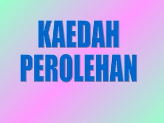KAEDAH  PEROLEHAN 