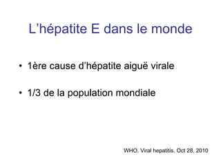 L’hépatite E dans le monde 1ère cause d’hépatite aigu ë virale  1/3 de la population mondiale WHO. Viral hepatitis. Oct 28, 2010 