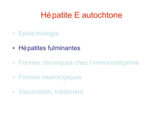 Hépatite E autochtone Epidémiologie Hépatites fulminantes Formes chroniques chez l’immunodéprimé Formes neurologiques Vaccination, traitement 