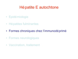 Hépatite E autochtone Epidémiologie Hépatites fulminantes Formes chroniques chez l’immunodéprimé Formes neurologiques Vaccination, traitement 