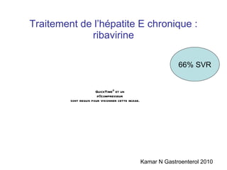 Traitement de l’hépatite E chronique : ribavirine Kamar N Gastroenterol 2010 66% SVR 
