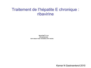 Traitement de l’hépatite E chronique : ribavirine Kamar N Gastroenterol 2010 