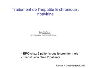 Traitement de l’hépatite E chronique : ribavirine Kamar N Gastroenterol 2010 - EPO chez 5 patients dès le premier mois - Transfusion chez 2 patients 