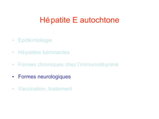 Hépatite E autochtone Epidémiologie Hépatites fulminantes Formes chroniques chez l’immunodéprimé Formes neurologiques Vaccination, traitement 