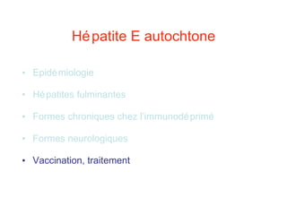 Hépatite E autochtone Epidémiologie Hépatites fulminantes Formes chroniques chez l’immunodéprimé Formes neurologiques Vaccination, traitement 