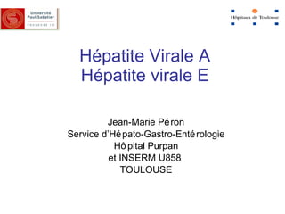 Hépatite Virale A Hépatite virale E Jean-Marie Péron Service d’Hépato-Gastro-Entérologie Hôpital Purpan et INSERM U858  TOULOUSE 