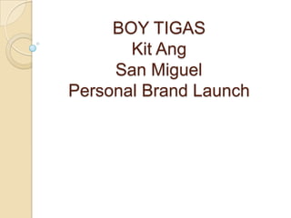 BOY TIGAS
       Kit Ang
     San Miguel
Personal Brand Launch
 