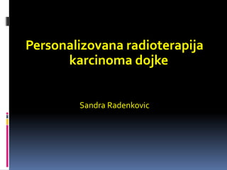 Personalizovana radioterapija
karcinoma dojke
Sandra Radenkovic
 