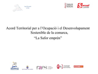 Acord Territorial per a l’Ocupació i el Desenvolupament
Sostenible de la comarca,
“La Safor emprén”
Acord Territorial
La Safor
 
