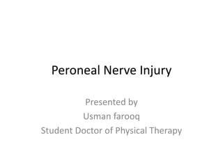 Peroneal Nerve Injury
Presented by
Usman farooq
Student Doctor of Physical Therapy
 