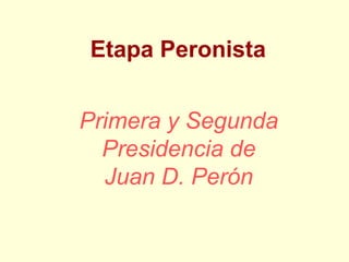 Etapa Peronista   Primera y Segunda Presidencia de Juan D. Perón 