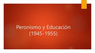 Peronismo y Educación
(1945-1955)
 