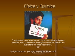Física y Química "La seguridad es un valor que no puede estar sujeto a tironeos infantiles, que no debe tener ideología ni utilización mediática o publicitaria con fines electorales".  (CKF) @argentinepeople  jeje jaja juju jorojojo  ajo ajo bebé 