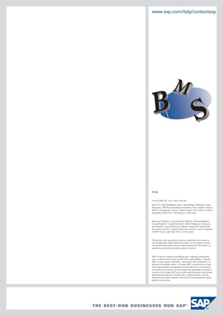www.sap.com/italy/contactsap

Partner Logo here

IT (10)

© 2009 SAP AG. Tutti i diritti riservati.
© 2010 SAP AG. Tutti i diritti riservati.
SAP, R/3, SAP NetWeaver, Duet, PartnerEdge, ByDesign, SAP
Business ByDesign e altri prodotti e servizi
SAP, R/3, SAP NetWeaver, Duet, PartnerEdge, ByDesign, Clear
Enterprise, SAP BusinessObjects rispettivi loghi, sono marchi o
SAP qui menzionati, come anche i Explorer e altri prodotti e servizi
SAP qui menzionati, nonché rispettivi loghi, altri marchi
marchi depositati di SAP AG iin Germania e insono paesi. o marchi
depositati di SAP AG in Germania e in altri paesi.
Business Objects e il logo Business Objects, BusinessObjects,
Business Objects e il logo Business Objects, BusinessObjects,
Crystal Reports, Crystal Decisions, Web Intelligence, Xcelsius e
Crystal Reports, Crystal Decisions, Web Intelligence, presente
altri prodotti e servizi Business Objects menzionati nelXcelsius e
altri prodotti e servizi Business Objects marchi o marchi registrati
documento nonché i rispettivi loghi sonomenzionati nel presente
documento Objects rispettivi Stati Uniti e in altri paesi. registrati
di Business nonché i S.A. negliloghi sono marchi o marchi Business
di SAP è una negli Stati Uniti e in altri paesi.
ObjectsFrance,società SAP.

Tutti gli altri nomi di prodotti e servizi qui menzionati sono marchi
menzionati sono marchi o
marchi depositati delle rispettive società. Le informazioni fornite
di proprietà dei rispettivi titolari. Questo documento ha finalità
nel presente documento hanno finalità puramente prodotti possono
puramente informative. Le specifiche nazionali dei informative. Le
specifiche nazionali dei
variare di caso in caso. prodotti possono variare.

SAP si riserva il diritto di modificare tutti i materiali senza preavviso. I materiali sono forniti da SAP AG e dalle affiliate (“Gruppo
SAP”) a solo scopo informativo, senza alcun fine illustrativo o di
garanzia di qualsiasi natura; il Gruppo SAP si astiene da una qualsiasi responsabilità conseguente ad eventuali errori od omissioni
riscontrati nei materiali. Le uniche garanzie applicabili ai prodotti e
ai servizi del Gruppo SAP sono quelle espressamente menzionate
nelle apposite garanzie rilasciate per i singoli prodotti o servizi.
Nessuna parte della presente nota scritta è da interpretarsi quale
garanzia accessoria.

 