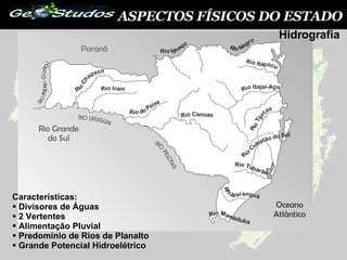 ASPECTOS FÍSICOS DO ESTADO Características: Divisores de Águas 2 Vertentes Alimentação Pluvial Predomínio de Rios de Planalto Grande Potencial Hidroelétrico Hidrografia 