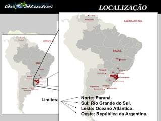 LOCALIZAÇÃO Limites: Norte: Paraná. Sul: Rio Grande do Sul. Leste: Oceano Atlântico. Oeste: República da Argentina. 